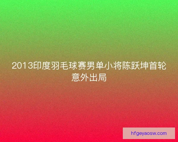 2013印度羽毛球赛男单小将陈跃坤首轮意外出局